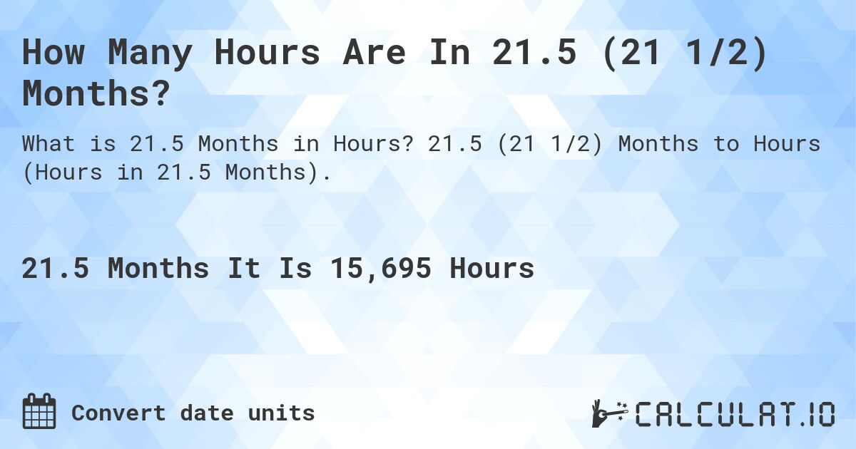 How Many Hours Are In 21.5 (21 1/2) Months?. 21.5 (21 1/2) Months to Hours (Hours in 21.5 Months).