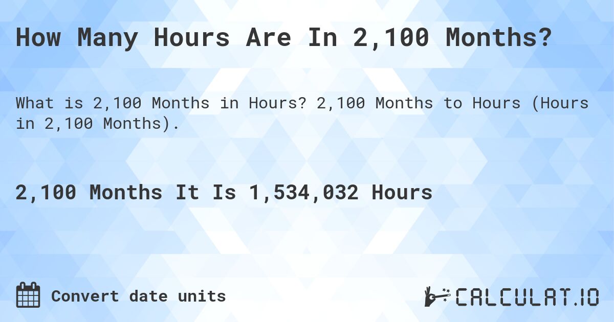 How Many Hours Are In 2,100 Months?. 2,100 Months to Hours (Hours in 2,100 Months).