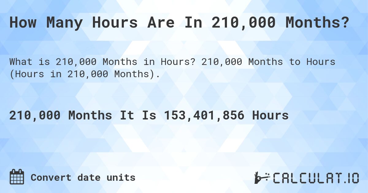 How Many Hours Are In 210,000 Months?. 210,000 Months to Hours (Hours in 210,000 Months).
