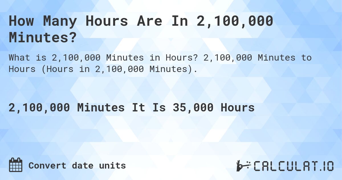 How Many Hours Are In 2,100,000 Minutes?. 2,100,000 Minutes to Hours (Hours in 2,100,000 Minutes).