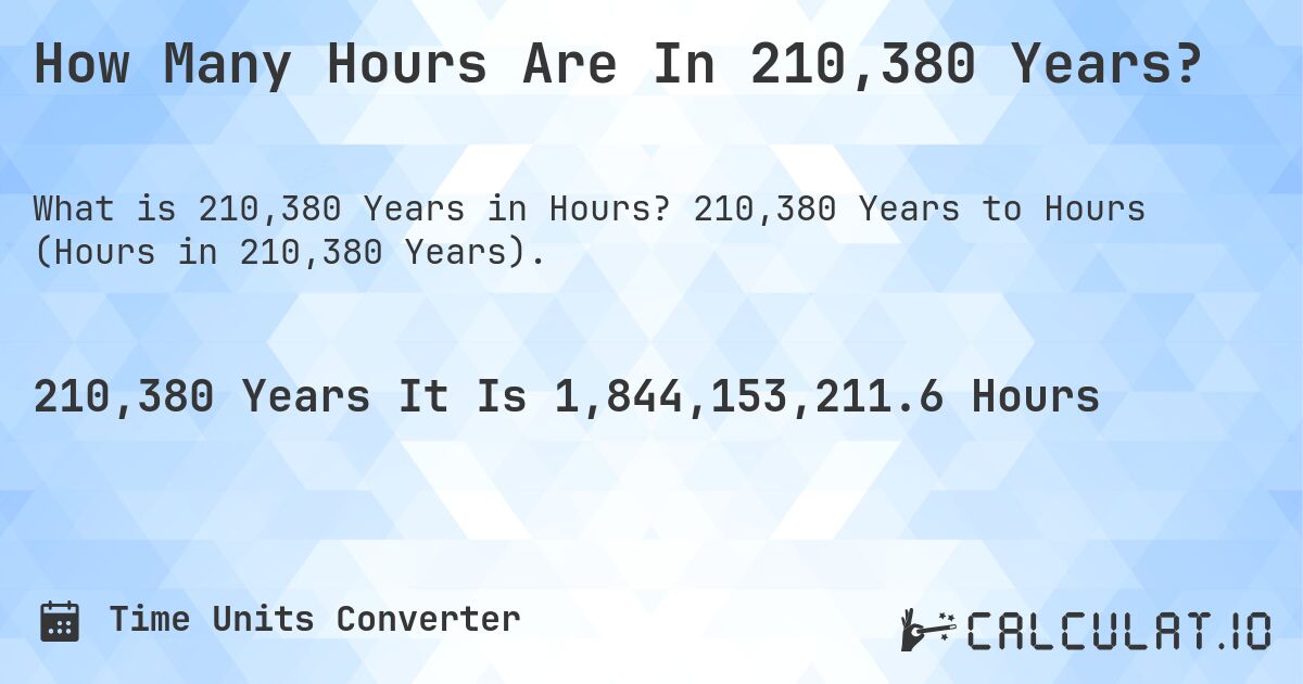 How Many Hours Are In 210,380 Years?. 210,380 Years to Hours (Hours in 210,380 Years).