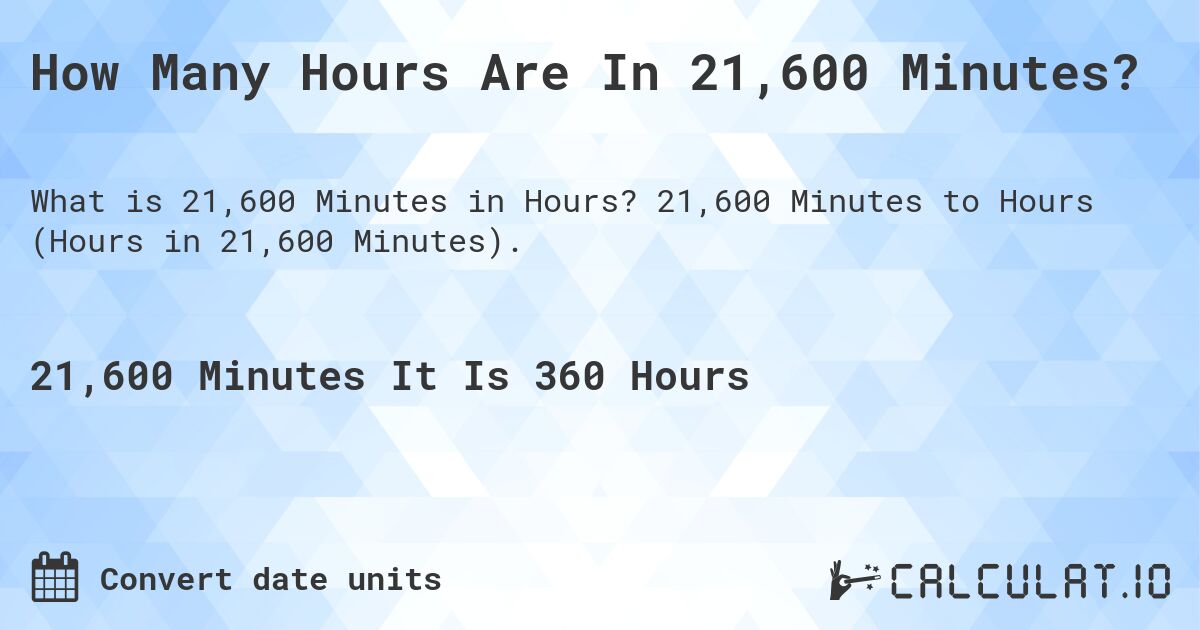 How Many Hours Are In 21,600 Minutes?. 21,600 Minutes to Hours (Hours in 21,600 Minutes).