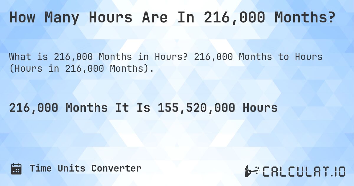 How Many Hours Are In 216,000 Months?. 216,000 Months to Hours (Hours in 216,000 Months).