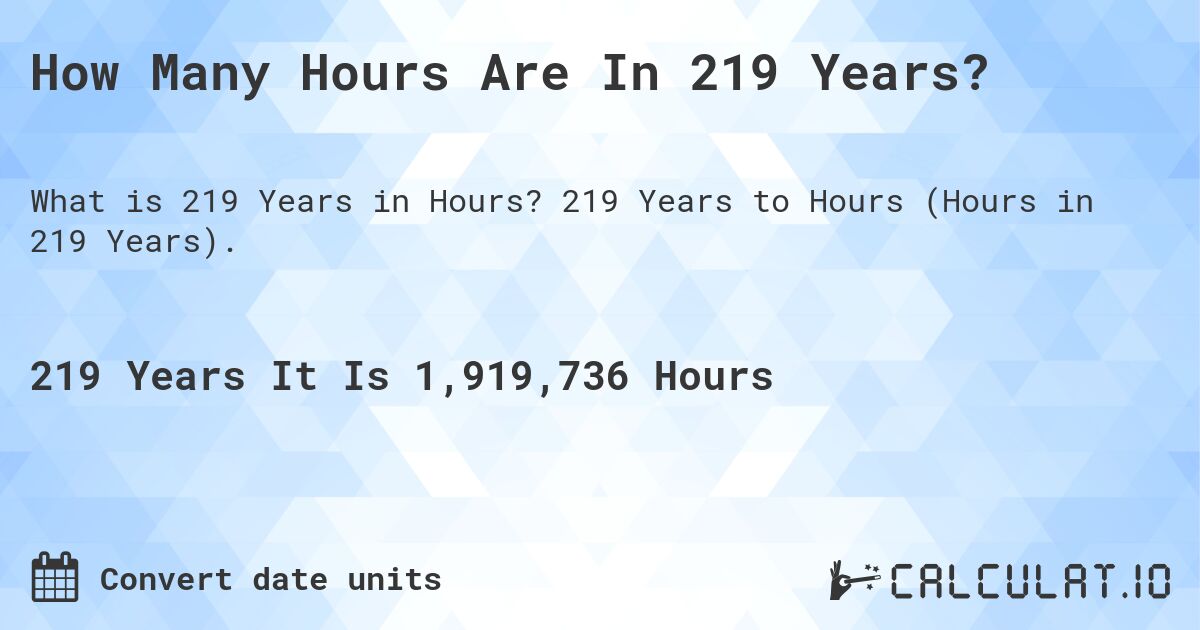 How Many Hours Are In 219 Years?. 219 Years to Hours (Hours in 219 Years).