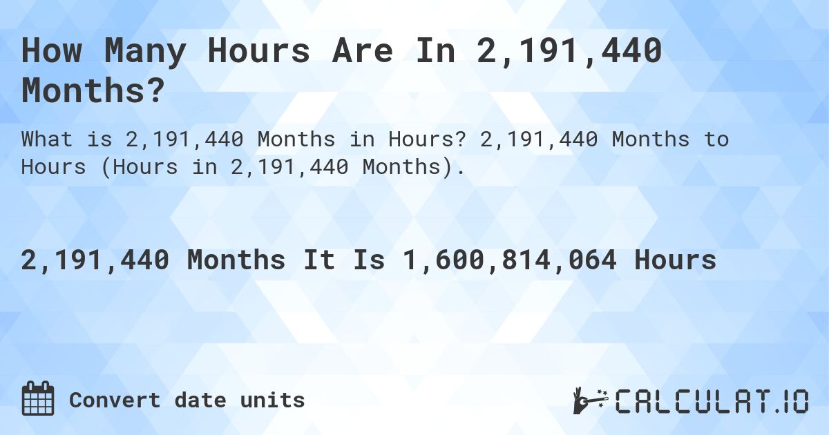 How Many Hours Are In 2,191,440 Months?. 2,191,440 Months to Hours (Hours in 2,191,440 Months).