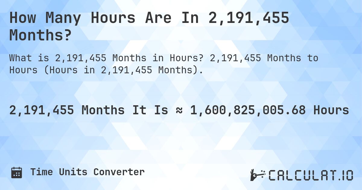 How Many Hours Are In 2,191,455 Months?. 2,191,455 Months to Hours (Hours in 2,191,455 Months).