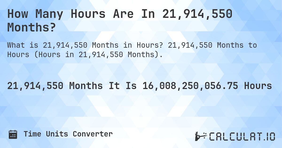 How Many Hours Are In 21,914,550 Months?. 21,914,550 Months to Hours (Hours in 21,914,550 Months).