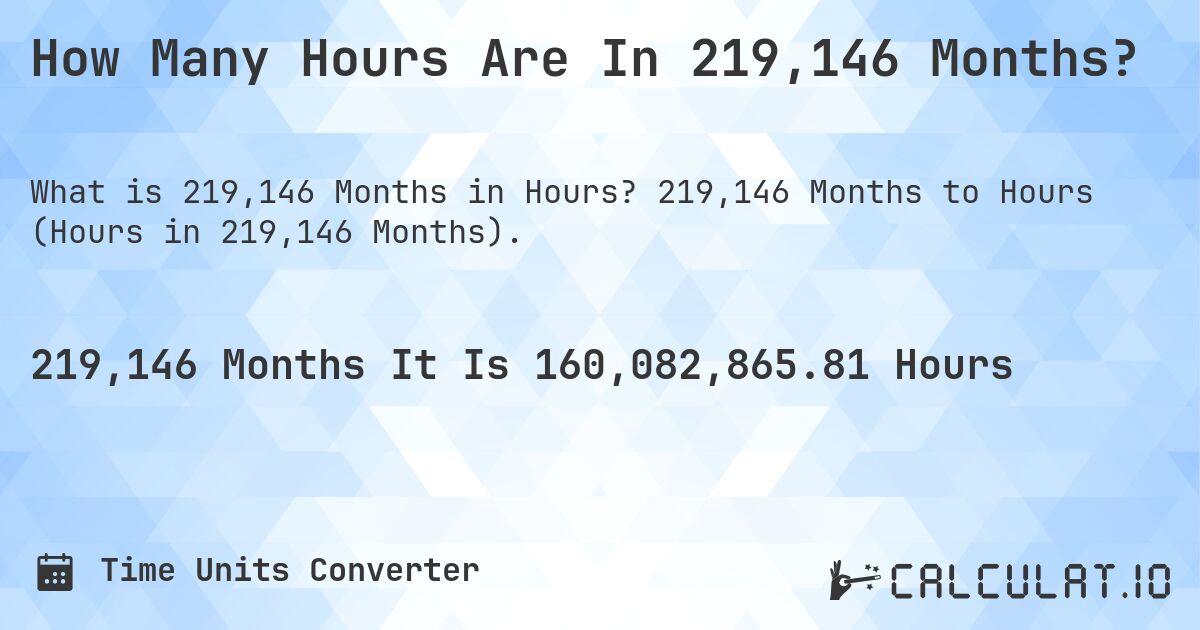 How Many Hours Are In 219,146 Months?. 219,146 Months to Hours (Hours in 219,146 Months).