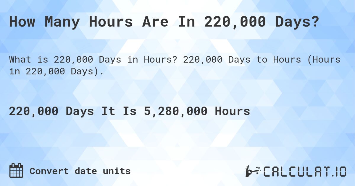 How Many Hours Are In 220,000 Days?. 220,000 Days to Hours (Hours in 220,000 Days).