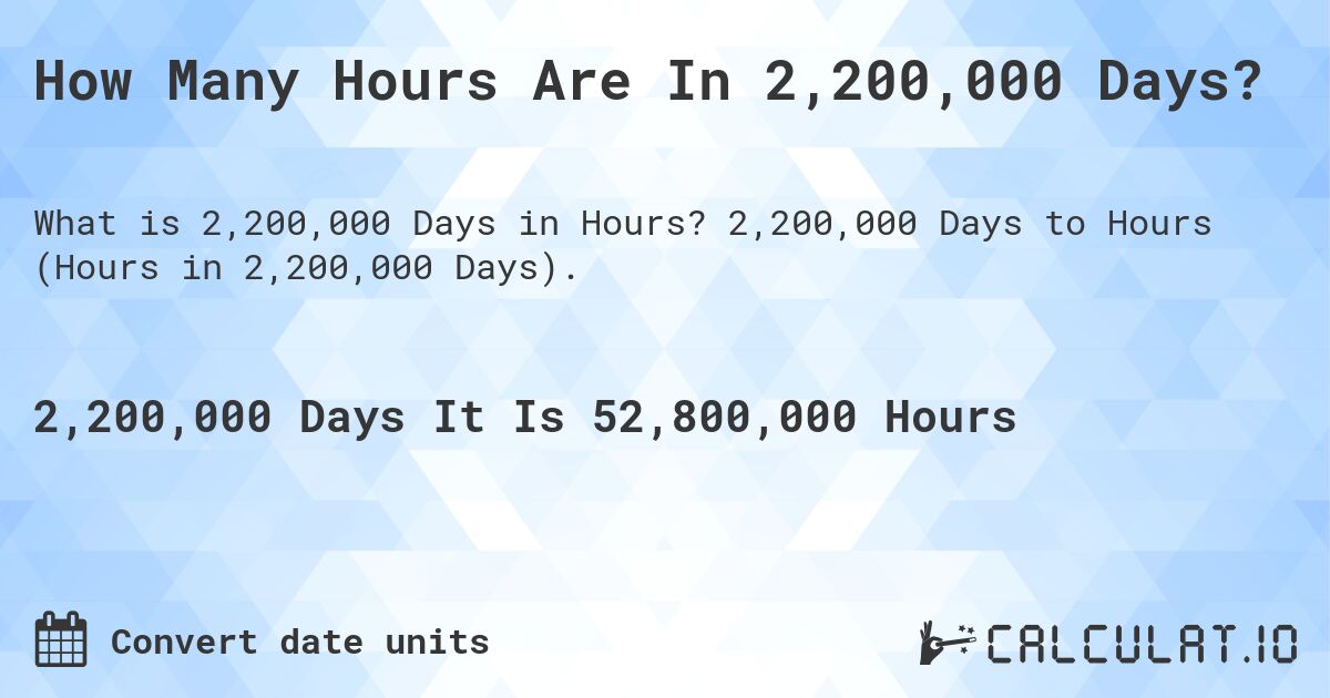 How Many Hours Are In 2,200,000 Days?. 2,200,000 Days to Hours (Hours in 2,200,000 Days).