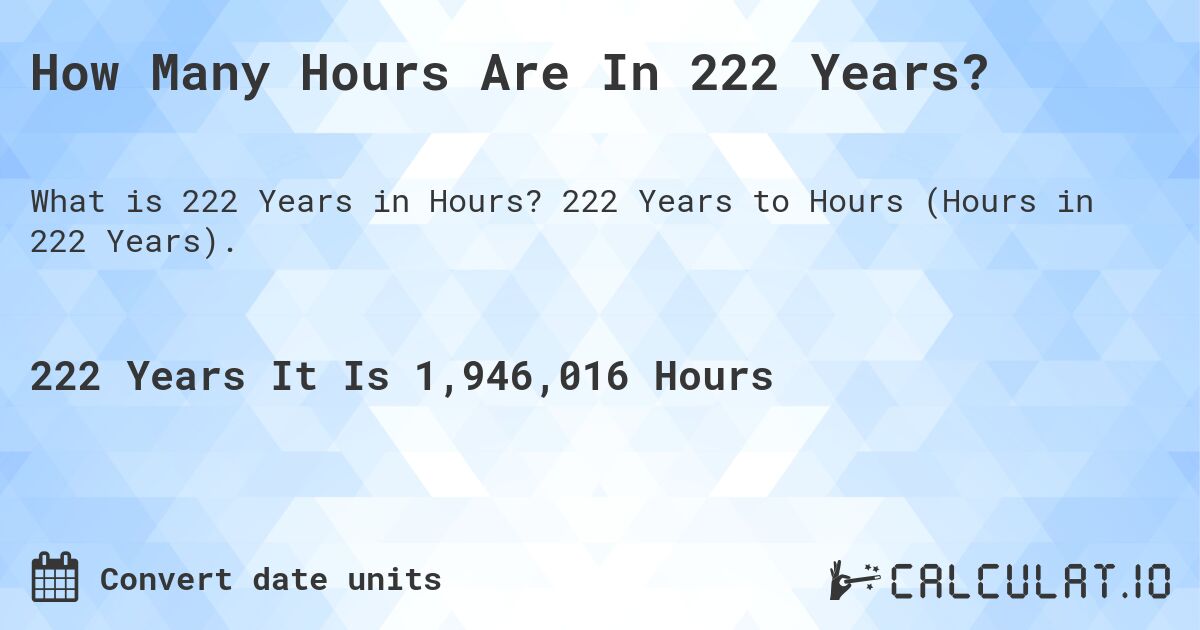 How Many Hours Are In 222 Years?. 222 Years to Hours (Hours in 222 Years).