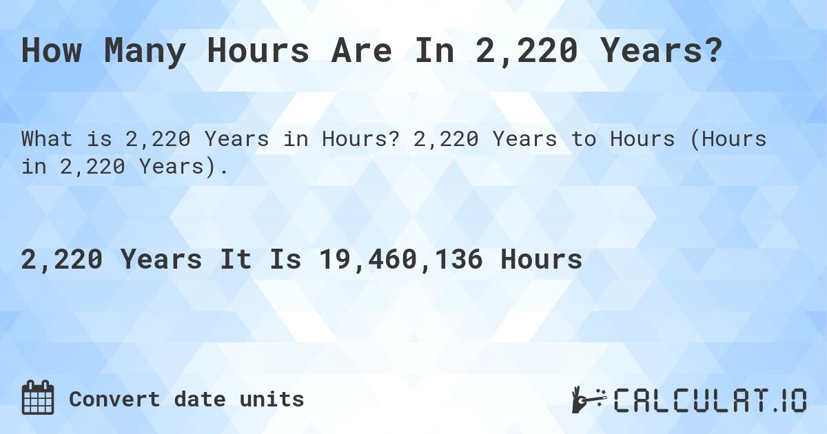 How Many Hours Are In 2,220 Years?. 2,220 Years to Hours (Hours in 2,220 Years).