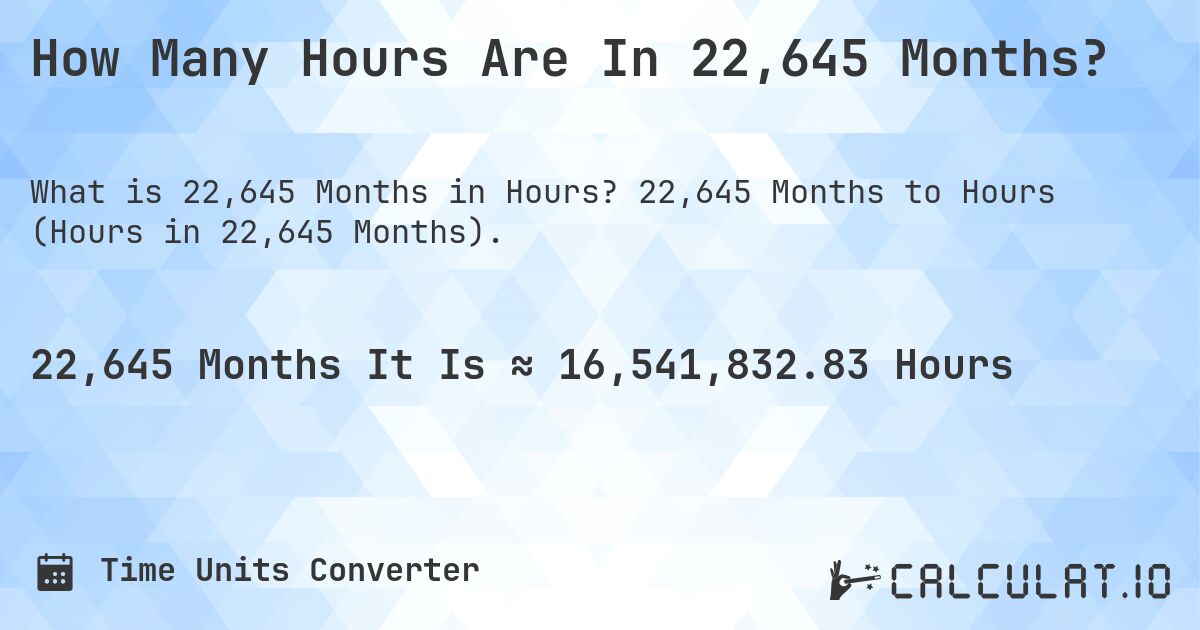 How Many Hours Are In 22,645 Months?. 22,645 Months to Hours (Hours in 22,645 Months).