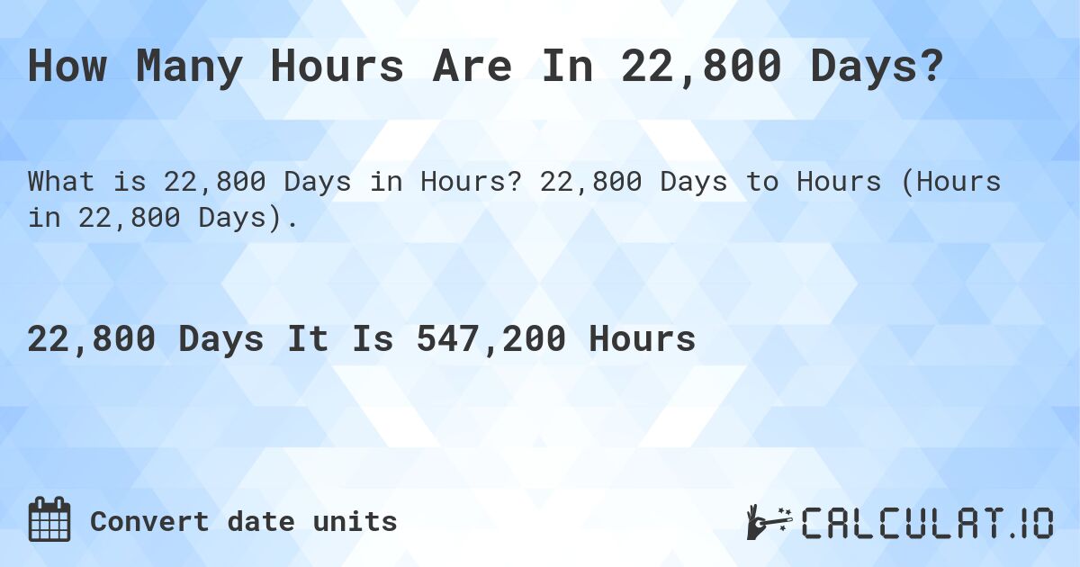 How Many Hours Are In 22,800 Days?. 22,800 Days to Hours (Hours in 22,800 Days).