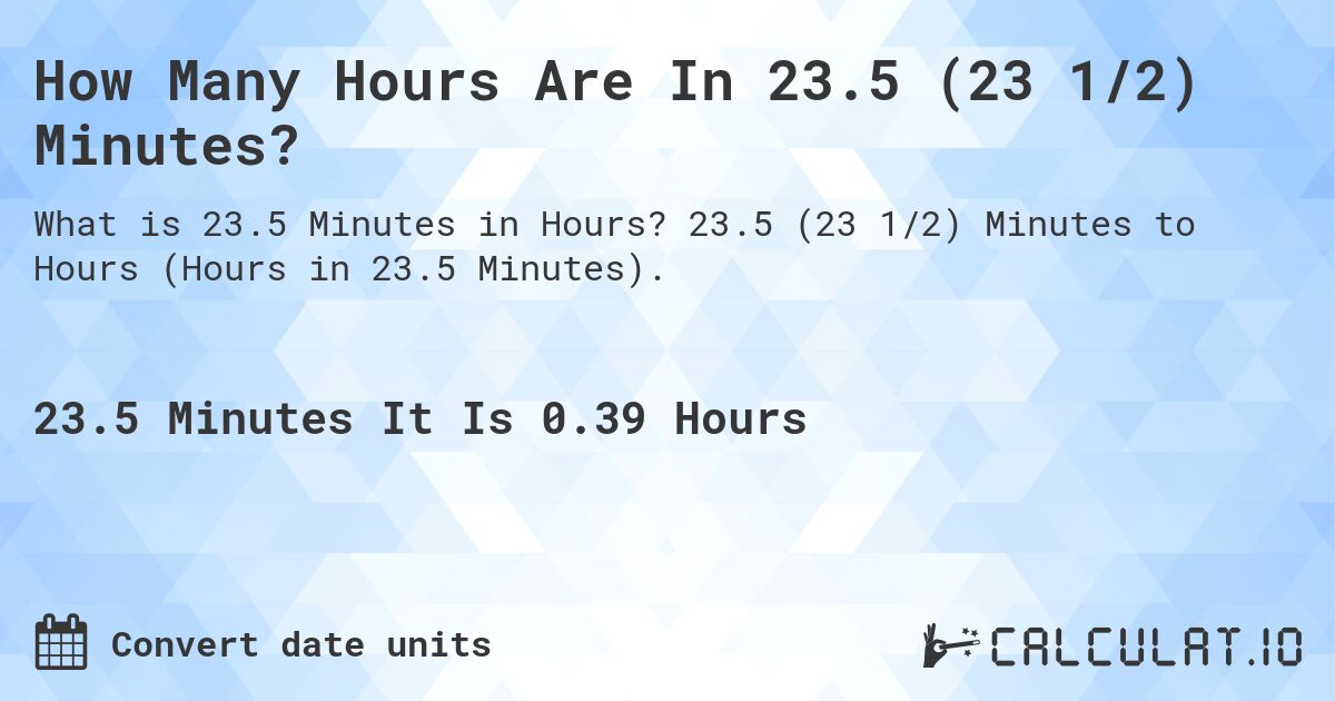 How Many Hours Are In 23.5 (23 1/2) Minutes?. 23.5 (23 1/2) Minutes to Hours (Hours in 23.5 Minutes).
