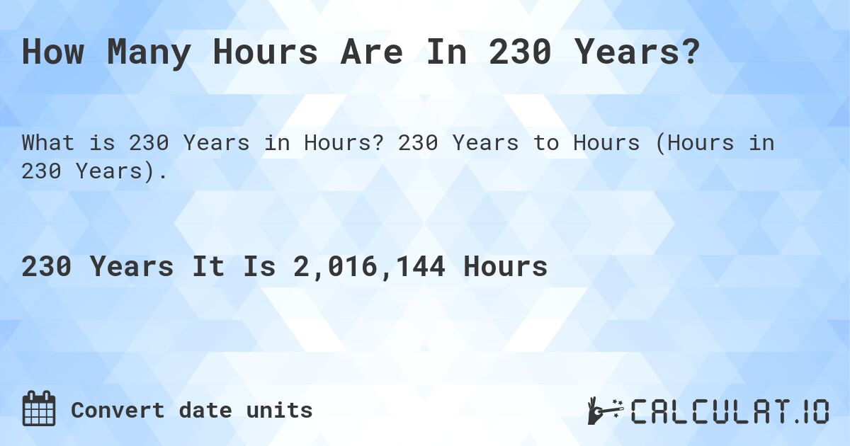 How Many Hours Are In 230 Years?. 230 Years to Hours (Hours in 230 Years).