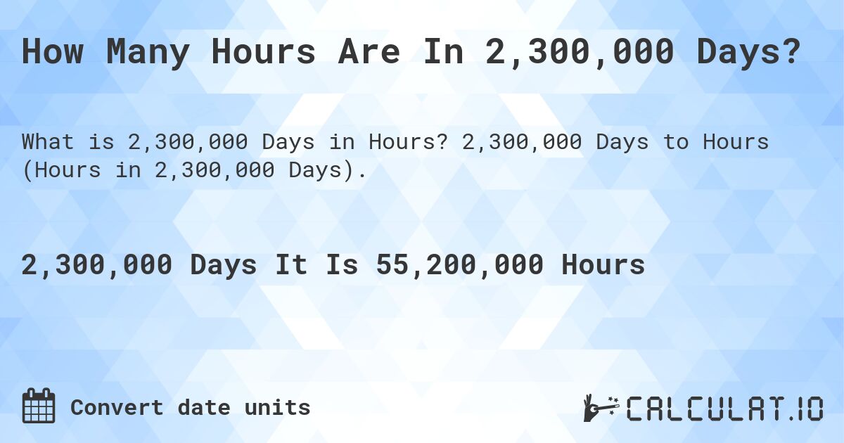 How Many Hours Are In 2,300,000 Days?. 2,300,000 Days to Hours (Hours in 2,300,000 Days).