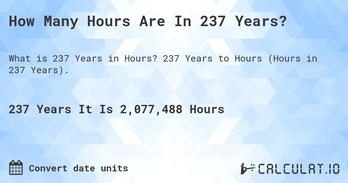 How Many Hours Are In 237 Years?. 237 Years to Hours (Hours in 237 Years).