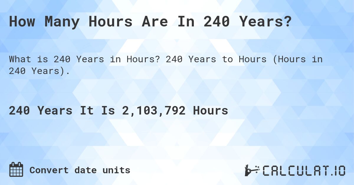How Many Hours Are In 240 Years?. 240 Years to Hours (Hours in 240 Years).