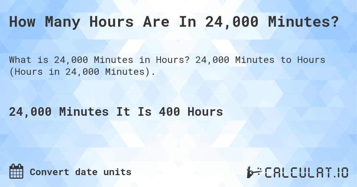 How Many Hours Are In 24,000 Minutes?. 24,000 Minutes to Hours (Hours in 24,000 Minutes).