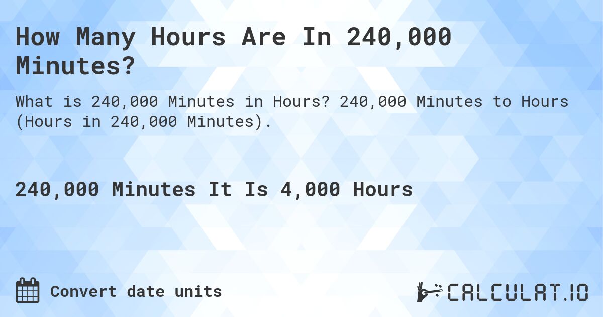 How Many Hours Are In 240,000 Minutes?. 240,000 Minutes to Hours (Hours in 240,000 Minutes).