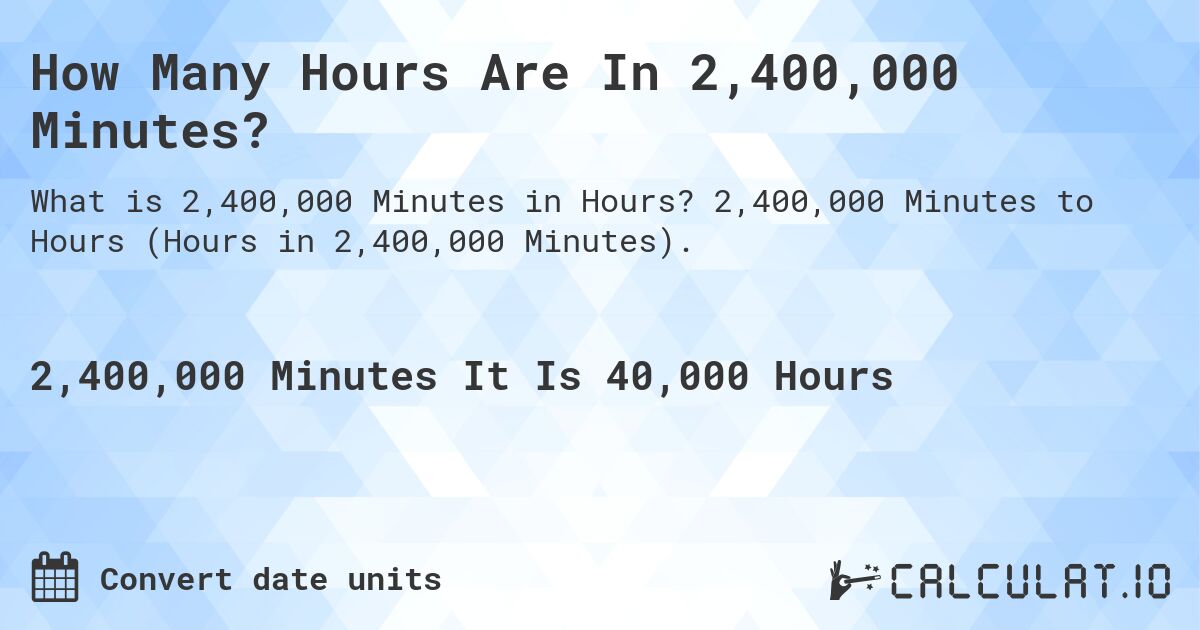 How Many Hours Are In 2,400,000 Minutes?. 2,400,000 Minutes to Hours (Hours in 2,400,000 Minutes).