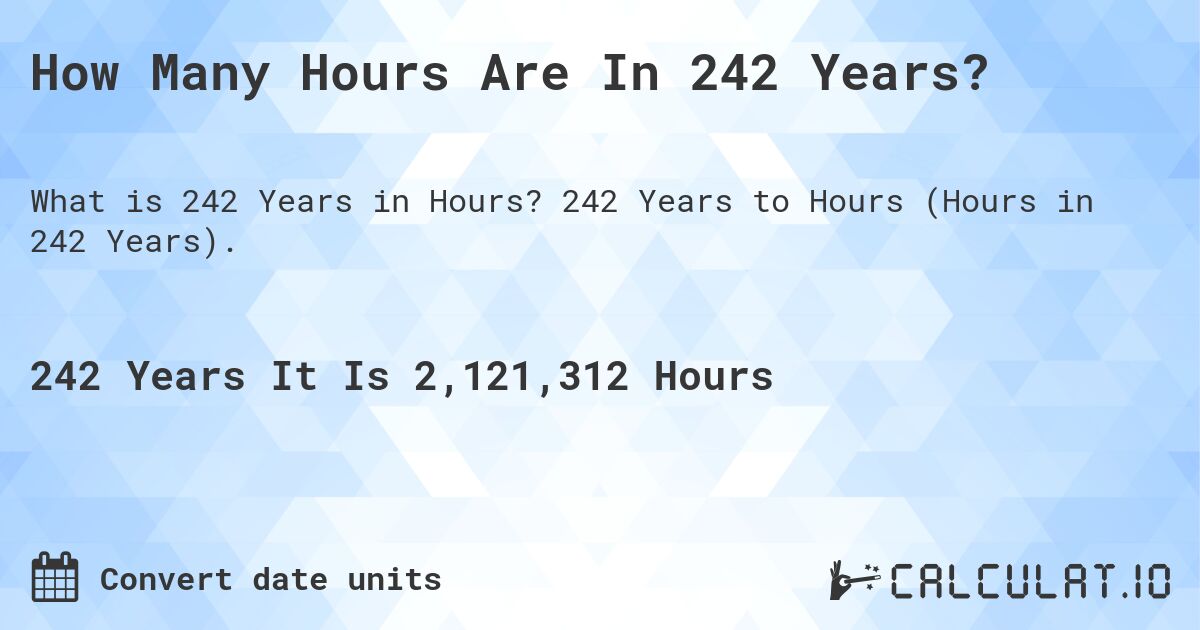 How Many Hours Are In 242 Years?. 242 Years to Hours (Hours in 242 Years).