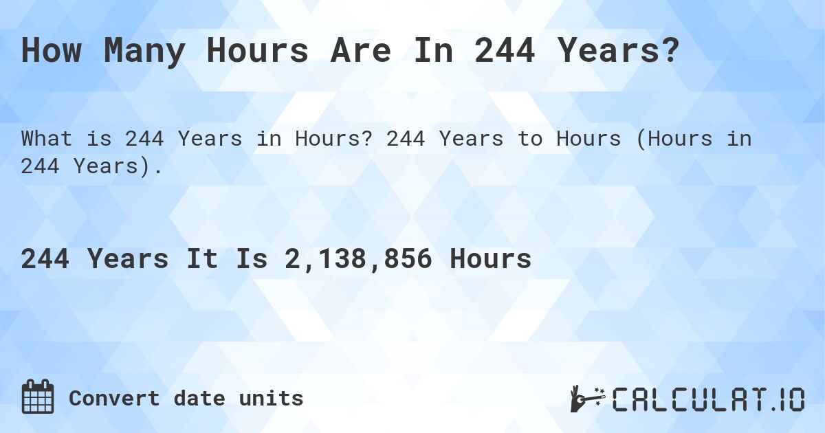 How Many Hours Are In 244 Years?. 244 Years to Hours (Hours in 244 Years).