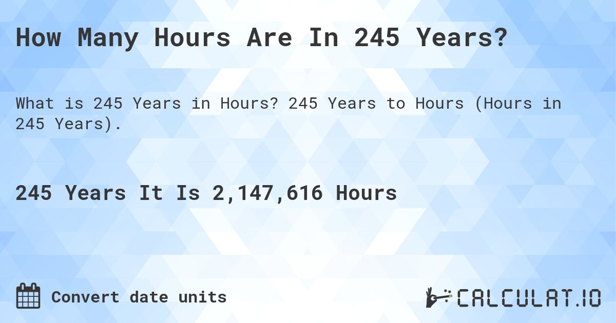 How Many Hours Are In 245 Years?. 245 Years to Hours (Hours in 245 Years).