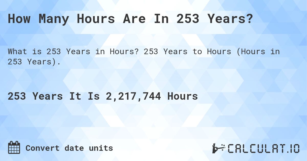 How Many Hours Are In 253 Years?. 253 Years to Hours (Hours in 253 Years).