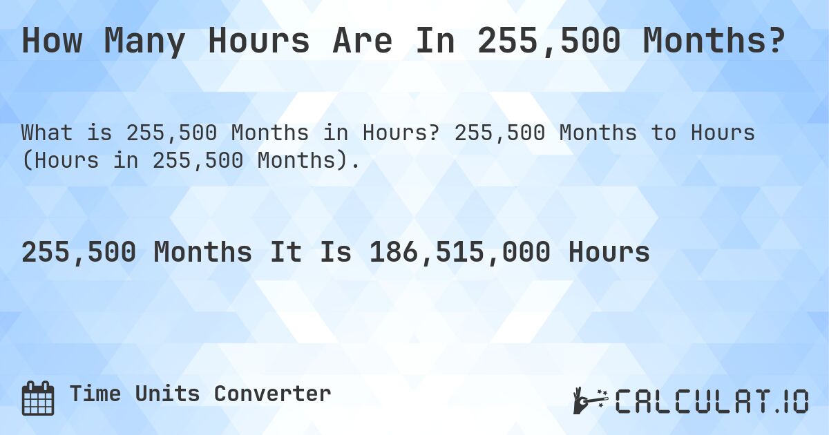 How Many Hours Are In 255,500 Months?. 255,500 Months to Hours (Hours in 255,500 Months).