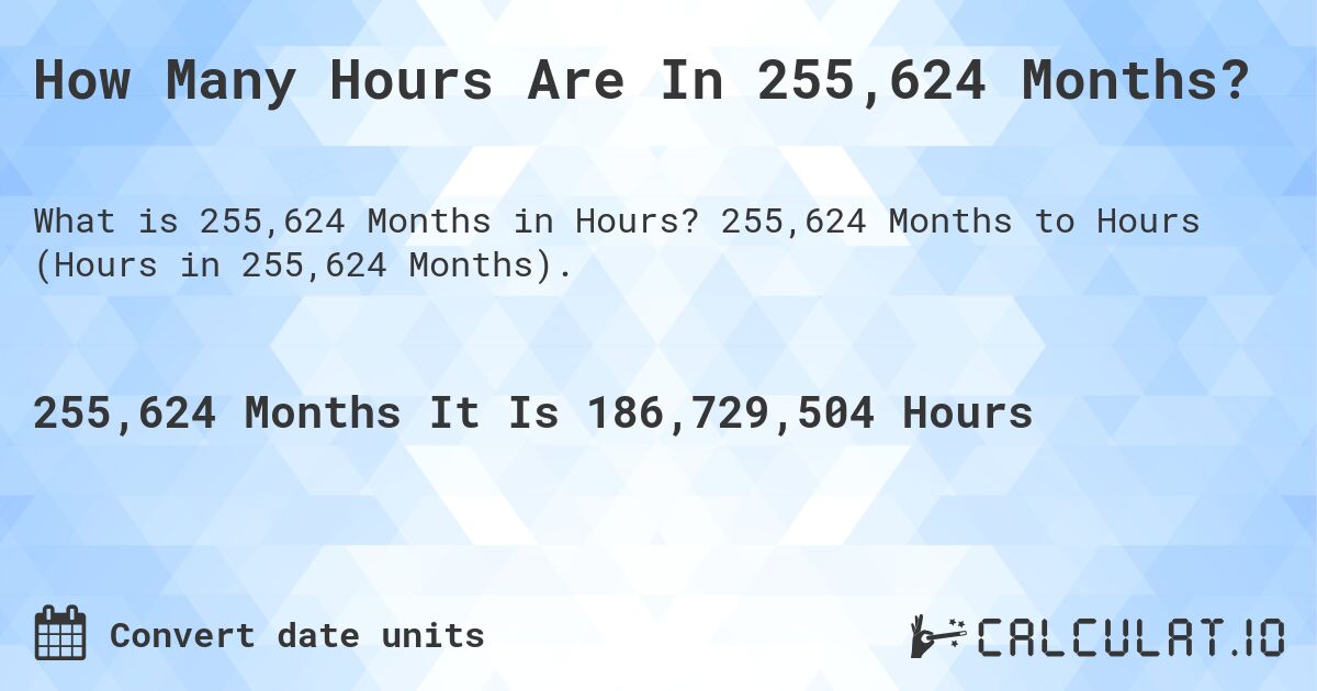 How Many Hours Are In 255,624 Months?. 255,624 Months to Hours (Hours in 255,624 Months).