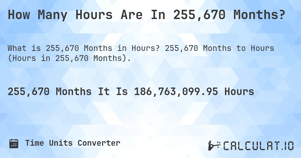 How Many Hours Are In 255,670 Months?. 255,670 Months to Hours (Hours in 255,670 Months).