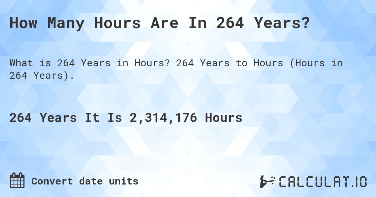 How Many Hours Are In 264 Years?. 264 Years to Hours (Hours in 264 Years).