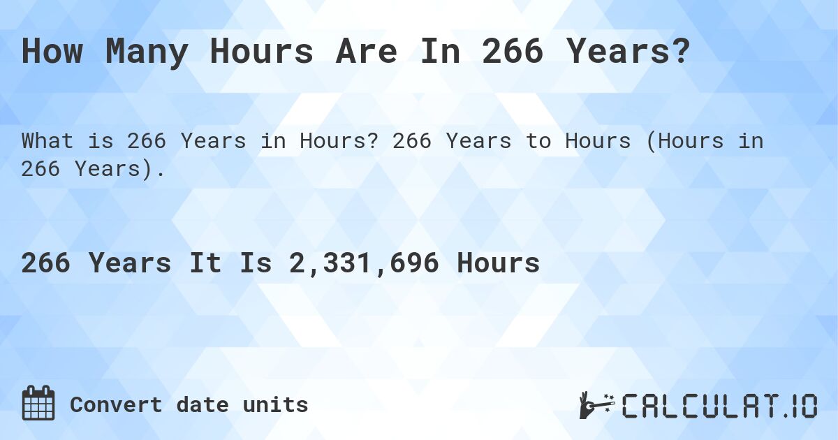 How Many Hours Are In 266 Years?. 266 Years to Hours (Hours in 266 Years).