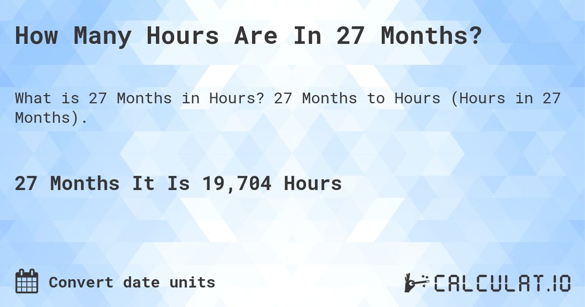 How Many Hours Are In 27 Months?. 27 Months to Hours (Hours in 27 Months).