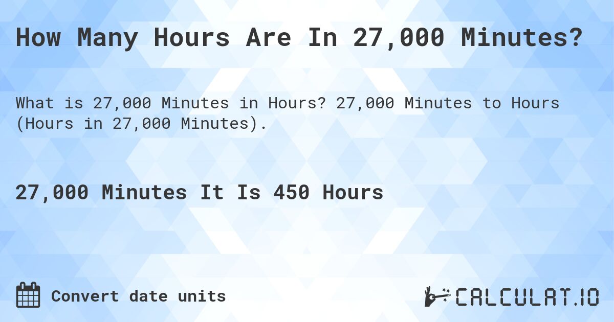 How Many Hours Are In 27,000 Minutes?. 27,000 Minutes to Hours (Hours in 27,000 Minutes).