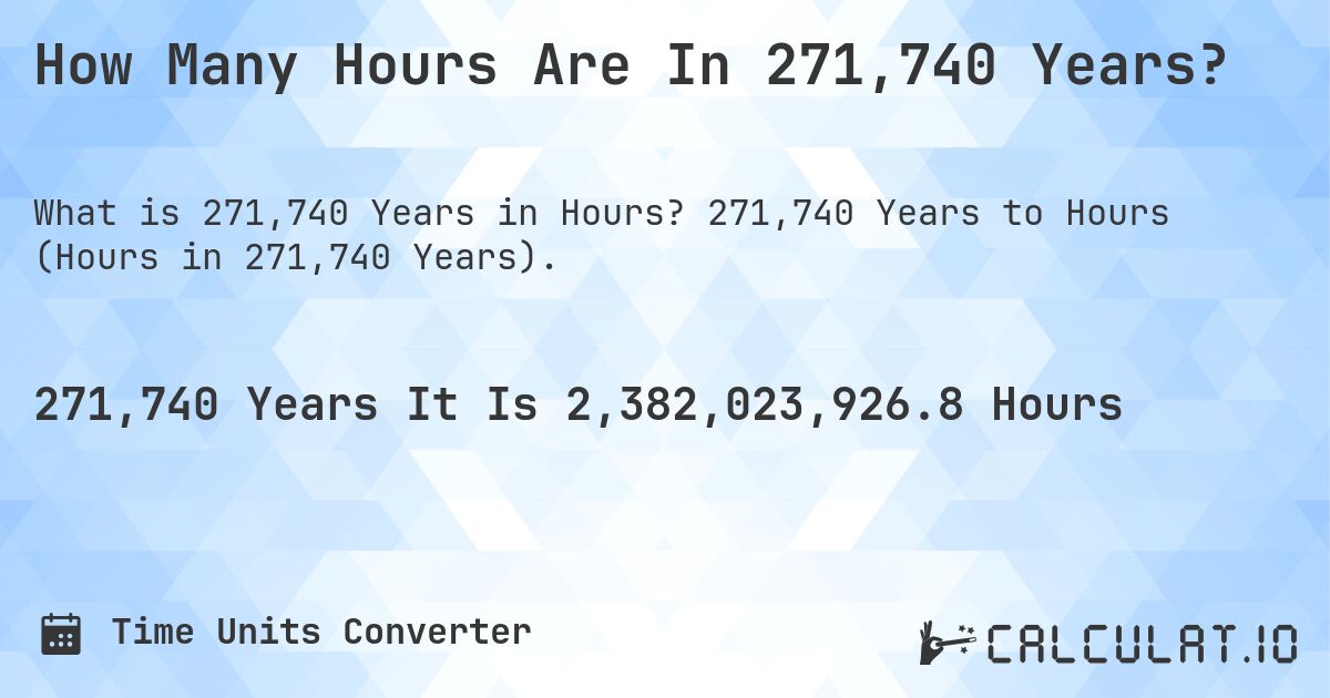 How Many Hours Are In 271,740 Years?. 271,740 Years to Hours (Hours in 271,740 Years).