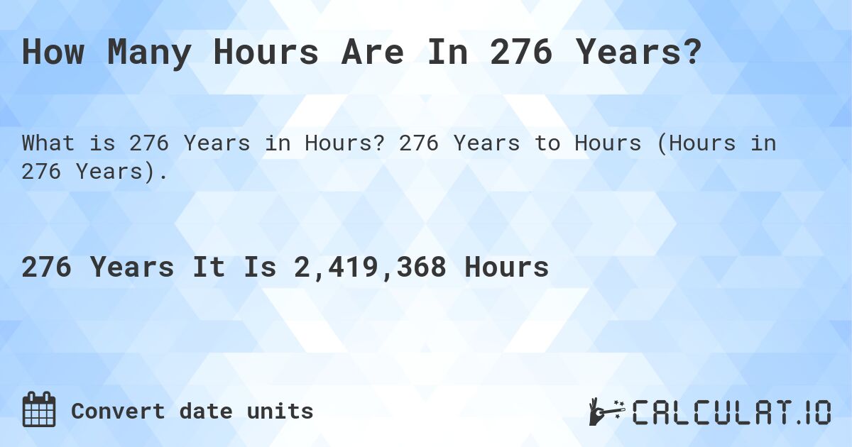 How Many Hours Are In 276 Years?. 276 Years to Hours (Hours in 276 Years).