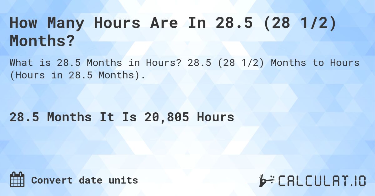 How Many Hours Are In 28.5 (28 1/2) Months?. 28.5 (28 1/2) Months to Hours (Hours in 28.5 Months).