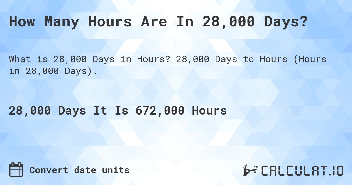 How Many Hours Are In 28,000 Days?. 28,000 Days to Hours (Hours in 28,000 Days).
