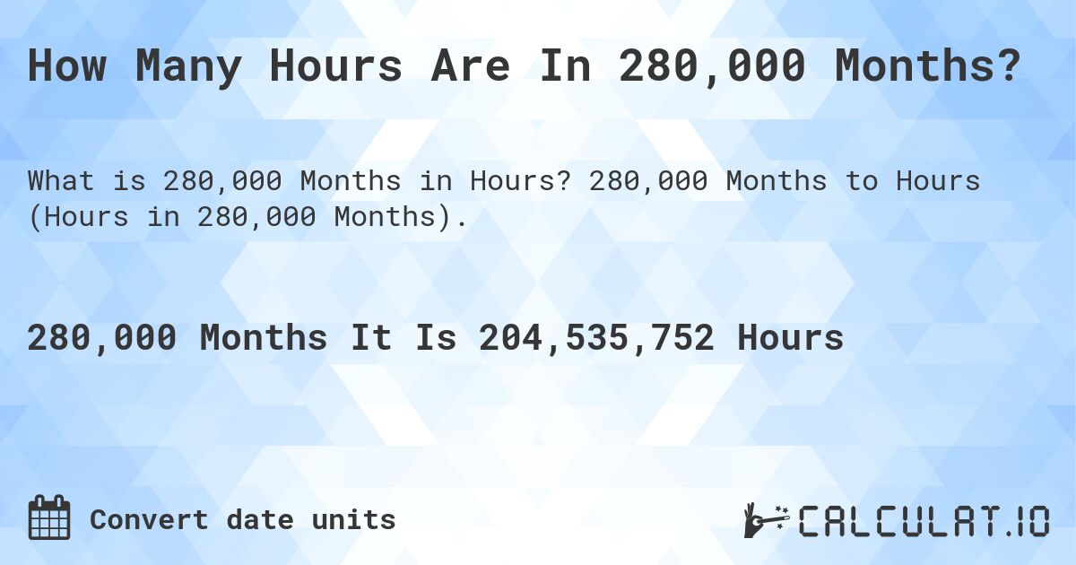 How Many Hours Are In 280,000 Months?. 280,000 Months to Hours (Hours in 280,000 Months).