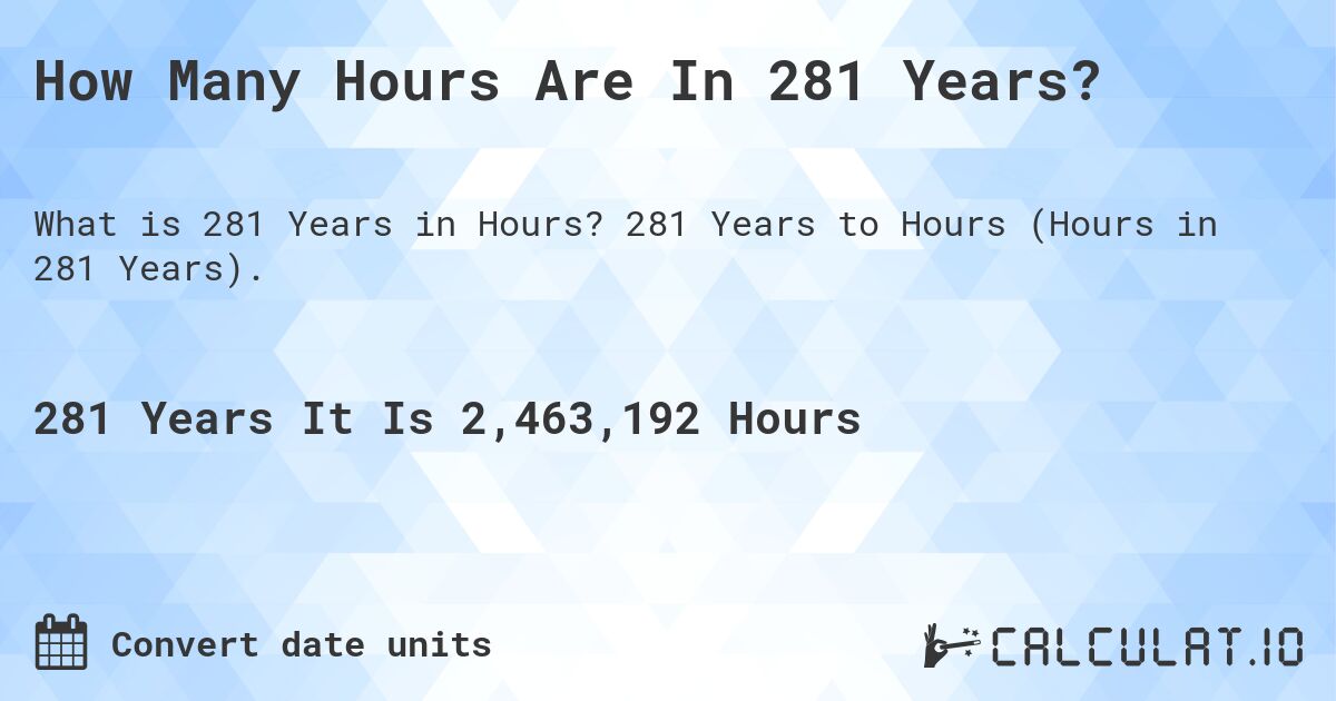How Many Hours Are In 281 Years?. 281 Years to Hours (Hours in 281 Years).