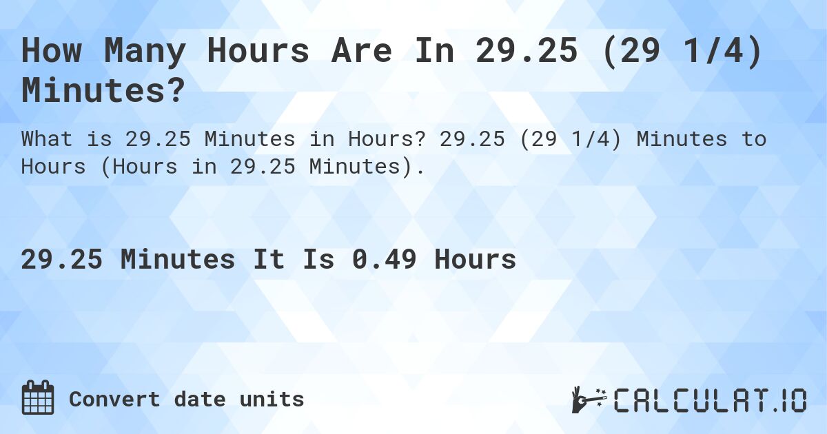 How Many Hours Are In 29.25 (29 1/4) Minutes?. 29.25 (29 1/4) Minutes to Hours (Hours in 29.25 Minutes).