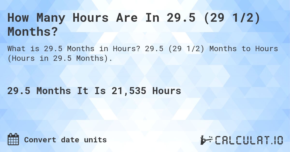 How Many Hours Are In 29.5 (29 1/2) Months?. 29.5 (29 1/2) Months to Hours (Hours in 29.5 Months).