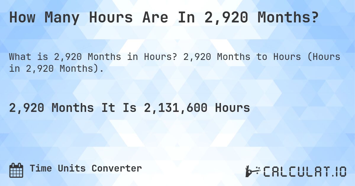 How Many Hours Are In 2,920 Months?. 2,920 Months to Hours (Hours in 2,920 Months).