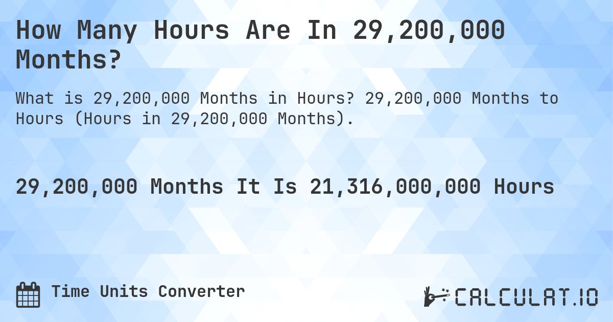 How Many Hours Are In 29,200,000 Months?. 29,200,000 Months to Hours (Hours in 29,200,000 Months).
