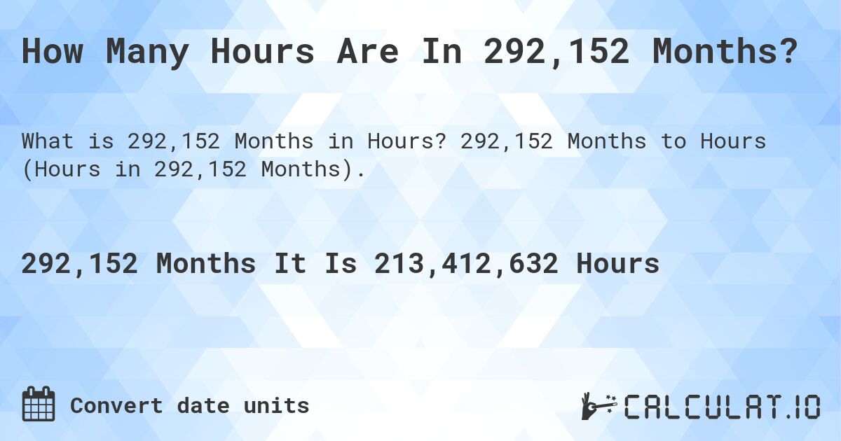 How Many Hours Are In 292,152 Months?. 292,152 Months to Hours (Hours in 292,152 Months).
