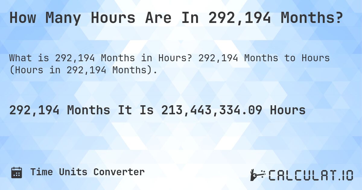 How Many Hours Are In 292,194 Months?. 292,194 Months to Hours (Hours in 292,194 Months).