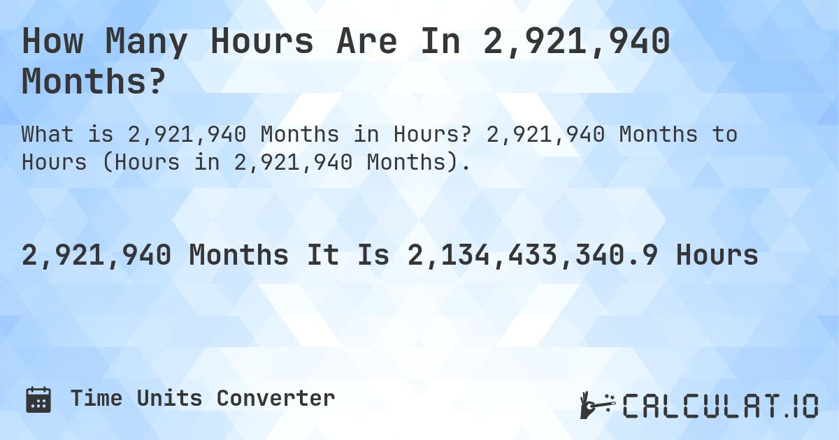 How Many Hours Are In 2,921,940 Months?. 2,921,940 Months to Hours (Hours in 2,921,940 Months).